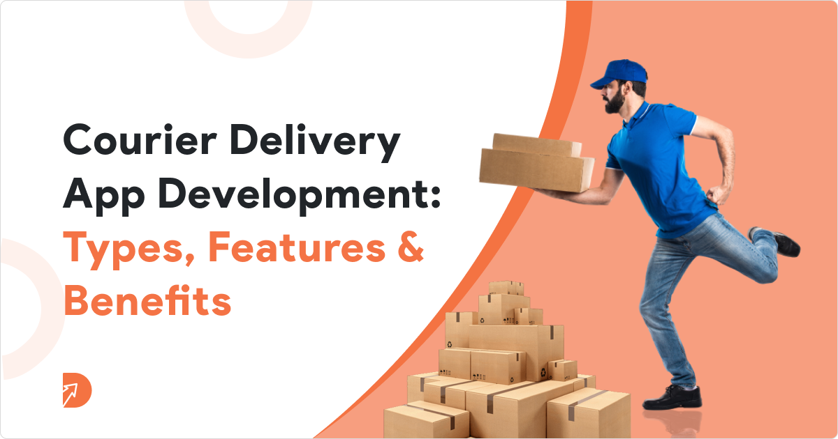 Courier Delivery App Development: Types, Features & Benefits